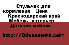 Стульчик для кормления › Цена ­ 1 000 - Краснодарский край Мебель, интерьер » Детская мебель   